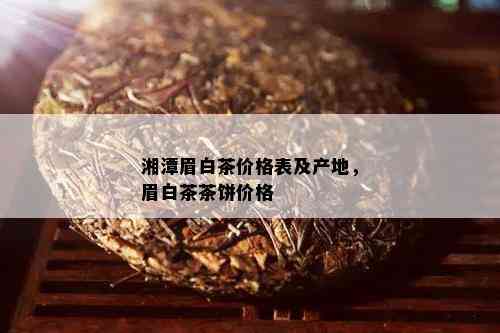 湘潭眉白茶价格表及产地，眉白茶茶饼价格