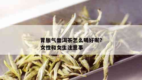 胃胀气普洱茶怎么喝好呢？女性和女生注意事