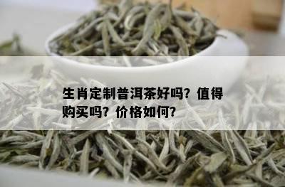 生肖定制普洱茶好吗？值得购买吗？价格如何？