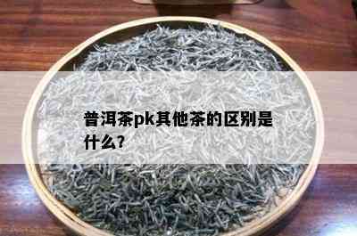 普洱茶pk其他茶的区别是什么？