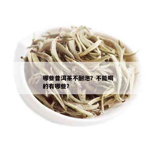 哪些普洱茶不耐泡？不能喝的有哪些？