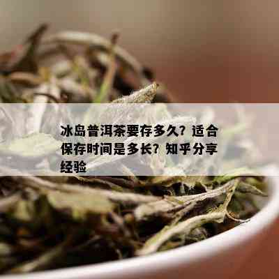 冰岛普洱茶要存多久？适合保存时间是多长？知乎分享经验