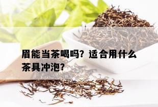 眉能当茶喝吗？适合用什么茶具冲泡？