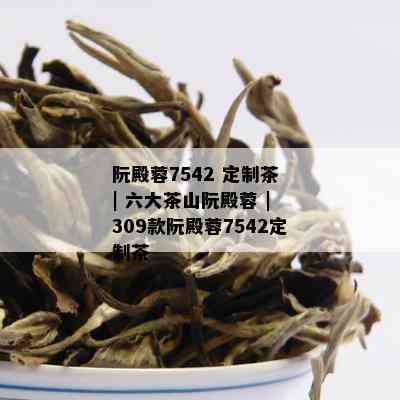 阮殿蓉7542 定制茶 | 六大茶山阮殿蓉 | 309款阮殿蓉7542定制茶