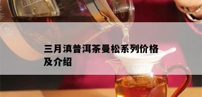 三月滇普洱茶曼松系列价格及介绍