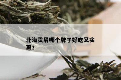 北海贡眉哪个牌子好吃又实惠？