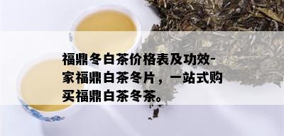 福鼎冬白茶价格表及功效-家福鼎白茶冬片，一站式购买福鼎白茶冬茶。