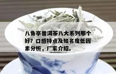 八角亭普洱茶八大系列那个好？口感特点及知名度低因素分析，厂家介绍。