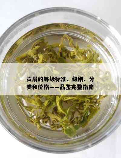 贡眉的等级标准、级别、分类和价格——品鉴完整指南