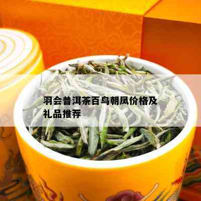 羽会普洱茶百鸟朝凤价格及礼品推荐