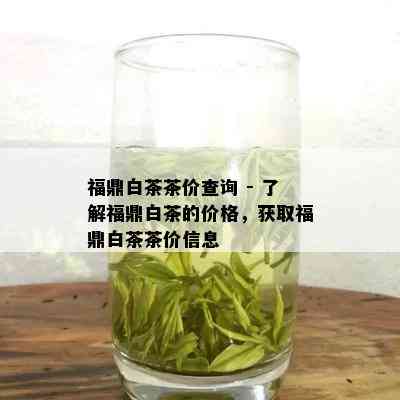 福鼎白茶茶价查询 - 了解福鼎白茶的价格，获取福鼎白茶茶价信息