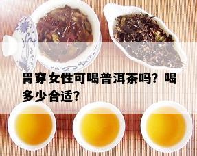 胃穿女性可喝普洱茶吗？喝多少合适？