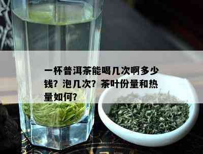 一杯普洱茶能喝几次啊多少钱？泡几次？茶叶份量和热量如何？