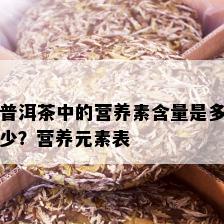 普洱茶中的营养素含量是多少？营养元素表