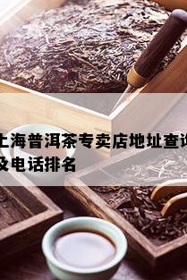 上海普洱茶专卖店地址查询及电话排名