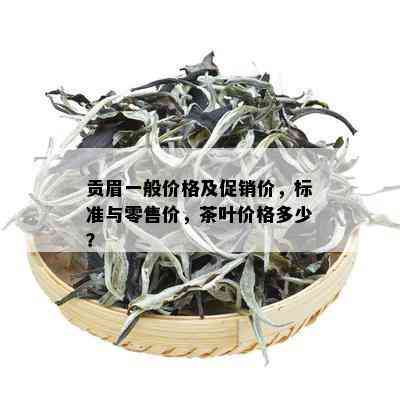 贡眉一般价格及促销价，标准与零售价，茶叶价格多少？