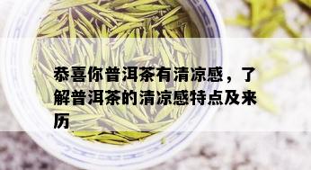 恭喜你普洱茶有清凉感，了解普洱茶的清凉感特点及来历