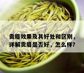 贡眉效果及其好处和区别，详解贡眉是否好，怎么样？