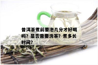 普洱茶煮前要泡几分才好喝吗？是否需要洗茶？煮多长时间？