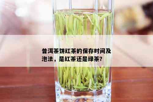 普洱茶饼红茶的保存时间及泡法，是红茶还是绿茶？