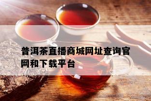 普洱茶直播商城网址查询官网和下载平台