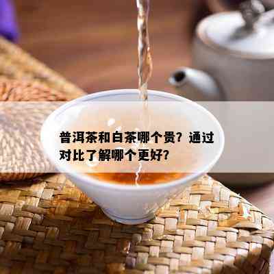 普洱茶和白茶哪个贵？通过对比了解哪个更好？