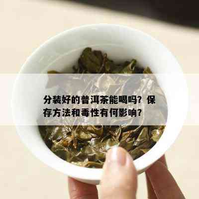 分装好的普洱茶能喝吗？保存方法和性有何影响？