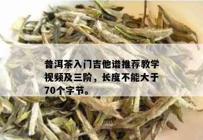 普洱茶入门吉他谱推荐教学视频及三阶，长度不能大于70个字节。