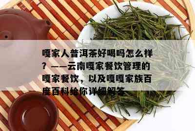 嘎家人普洱茶好喝吗怎么样？——云南嘎家餐饮管理的嘎家餐饮，以及嘎嘎家族百度百科给你详细解答