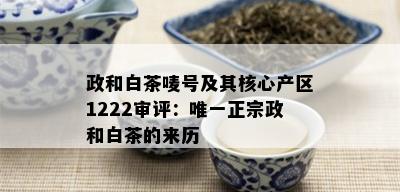 政和白茶唛号及其核心产区1222审评：唯一正宗政和白茶的来历