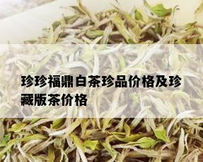 珍珍福鼎白茶珍品价格及珍藏版茶价格