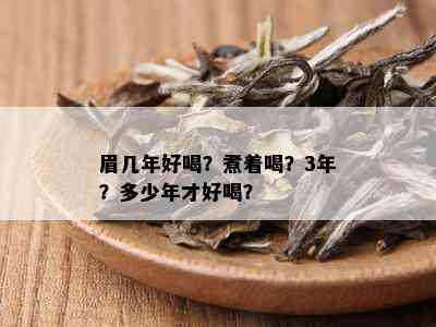 眉几年好喝？煮着喝？3年？多少年才好喝？