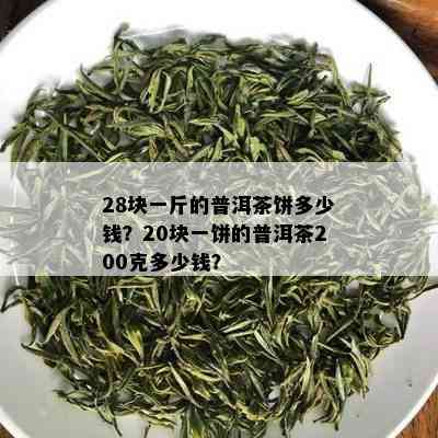 28块一斤的普洱茶饼多少钱？20块一饼的普洱茶200克多少钱？