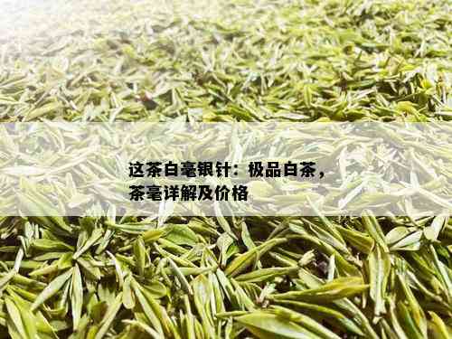 这茶白毫银针：极品白茶，茶毫详解及价格