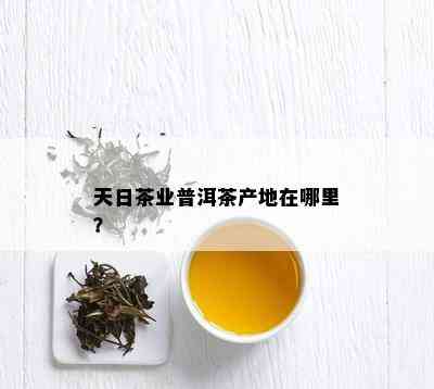 天日茶业普洱茶产地在哪里？