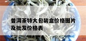 普洱茶特大包装盒价格图片及批发价格表