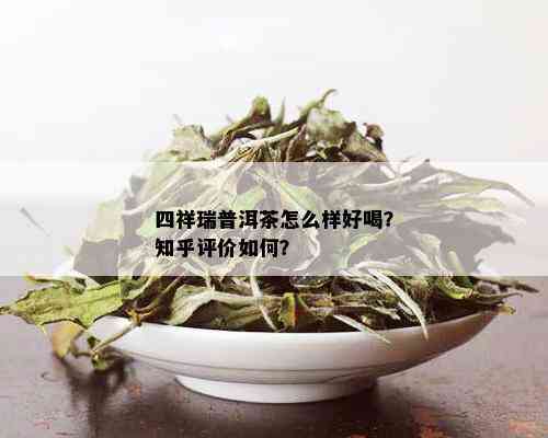 四祥瑞普洱茶怎么样好喝？知乎评价如何？