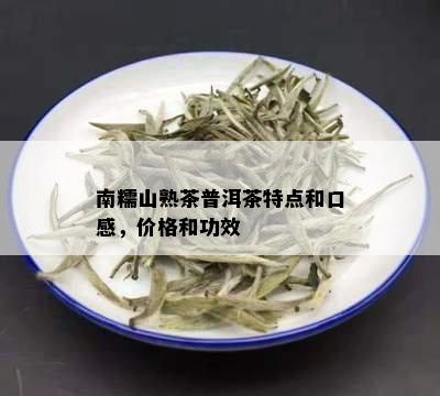 南糯山熟茶普洱茶特点和口感，价格和功效