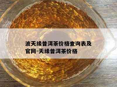 波天缘普洱茶价格查询表及官网-天缘普洱茶价格