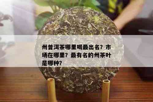 州普洱茶哪里喝最出名？市场在哪里？最有名的州茶叶是哪种？