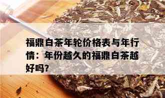 福鼎白茶年轮价格表与年行情：年份越久的福鼎白茶越好吗？