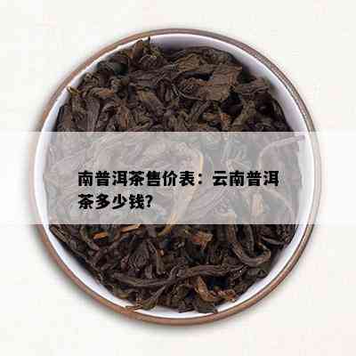 南普洱茶售价表：云南普洱茶多少钱？