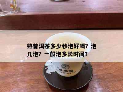 熟普洱茶多少秒泡好喝？泡几泡？一般泡多长时间？