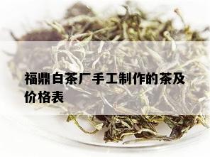 福鼎白茶厂手工制作的茶及价格表