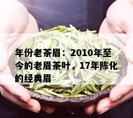 年份老茶眉：2010年至今的老眉茶叶，17年陈化的经典眉