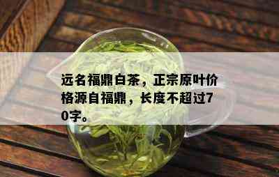 远名福鼎白茶，正宗原叶价格源自福鼎，长度不超过70字。