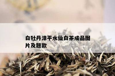 白牡丹漳平水仙白茶成品图片及题款