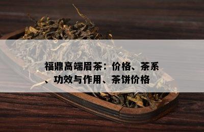 福鼎高端眉茶：价格、茶系、功效与作用、茶饼价格