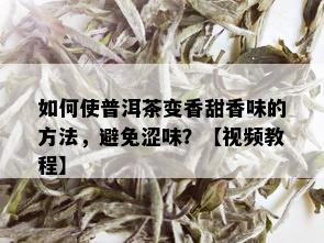 如何使普洱茶变香甜香味的方法，避免涩味？【视频教程】