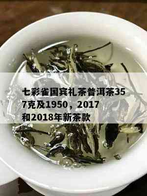 七彩雀国宾礼茶普洱茶357克及1950，2017和2018年新茶款